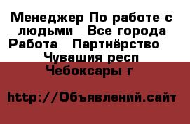 Менеджер По работе с людьми - Все города Работа » Партнёрство   . Чувашия респ.,Чебоксары г.